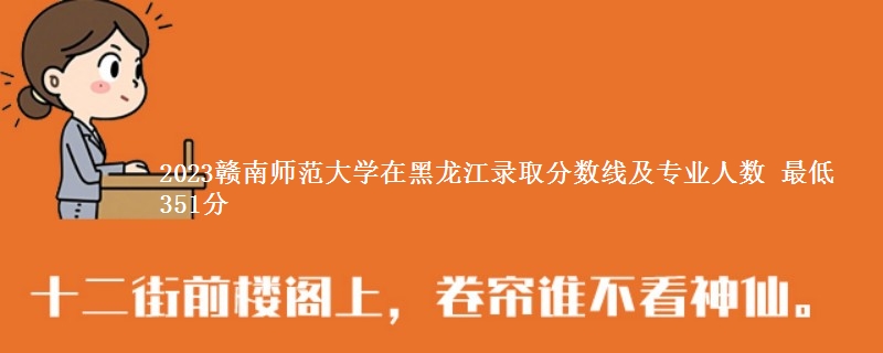 2023赣南师范大学在黑龙江各专业录取分数线和录取位次 最低351分