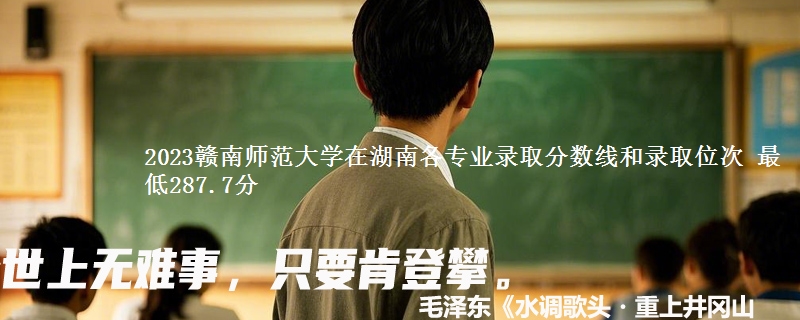 2023赣南师范大学在湖南各专业录取分数线和录取位次 最低287.7分