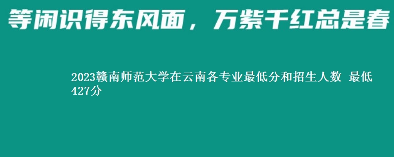 2023赣南师范大学在云南各专业录取分数线和录取位次 最低427分