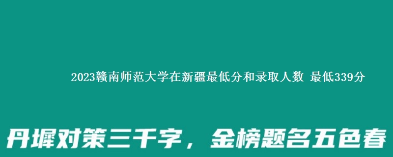 2023赣南师范大学在新疆各专业录取分数线和录取位次 最低339分