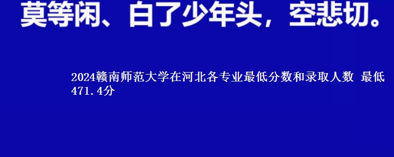 2024赣南师范大学在河北各专业录取分数线和录取位次 最低471.4分