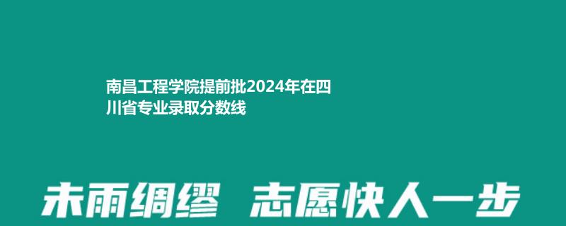 南昌工程学院提前批2024年在四川省专业录取分数线