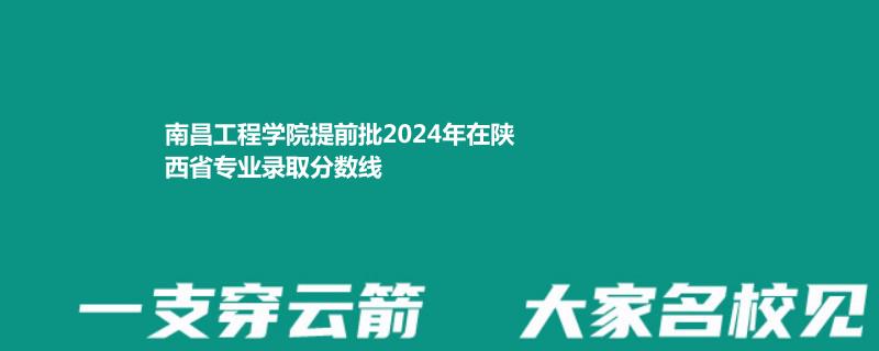 南昌工程学院提前批2024年在陕西省专业录取分数线
