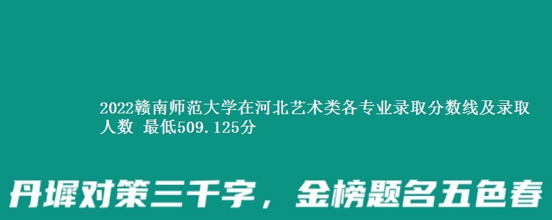2022赣南师范大学在河北艺术类各专业录取分数线及录取人数 最低509.125分