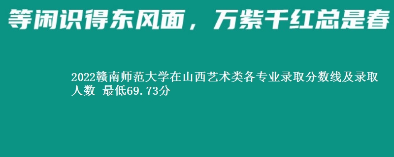 2022赣南师范大学在山西艺术类各专业录取分数线及录取人数 最低69.73分