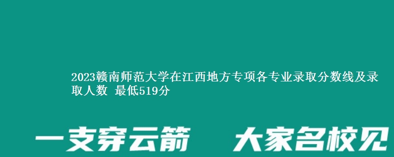 2023赣南师范大学在江西地方专项各专业录取分数线及录取人数 最低519分