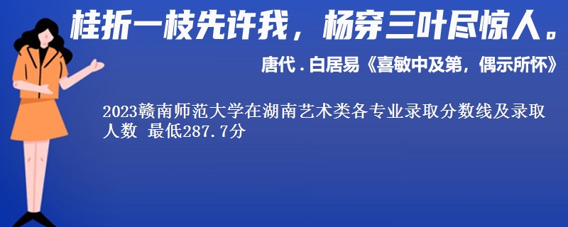 2023赣南师范大学在湖南艺术类各专业录取分数线及录取人数 最低287.7分