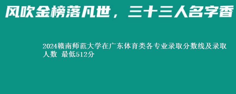 2024赣南师范大学在广东体育类各专业录取分数线及录取人数 最低512分