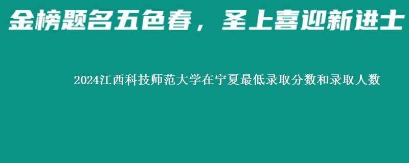2024江西科技师范大学在宁夏最低录取分数和录取人数