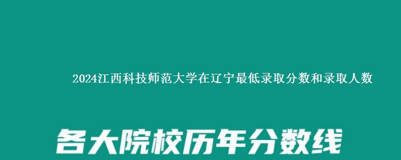 2024江西科技师范大学在辽宁最低录取分数和录取人数