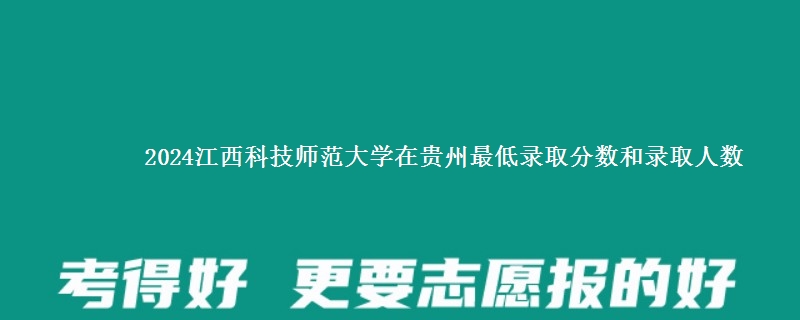 2024江西科技师范大学在贵州最低录取分数和录取人数
