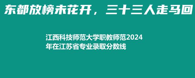 江西科技师范大学职教师范2024年在江苏省专业录取分数线