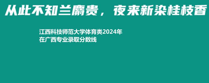 江西科技师范大学体育类2024年在广西专业录取分数线