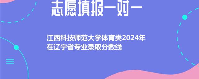 江西科技师范大学体育类2024年在辽宁省专业录取分数线