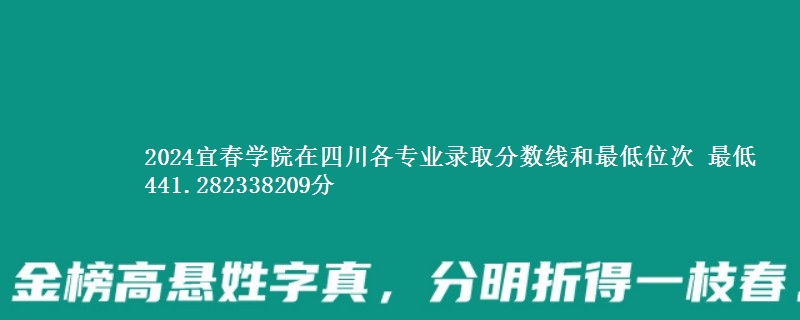 2024宜春学院在四川各专业录取分数线和最低位次 最低441.282338209分