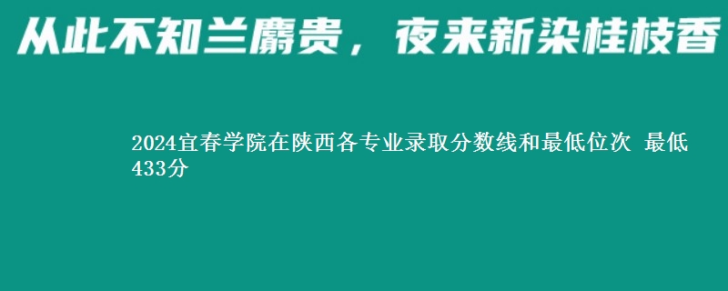 2024宜春学院在陕西各专业录取分数线和最低位次 最低433分