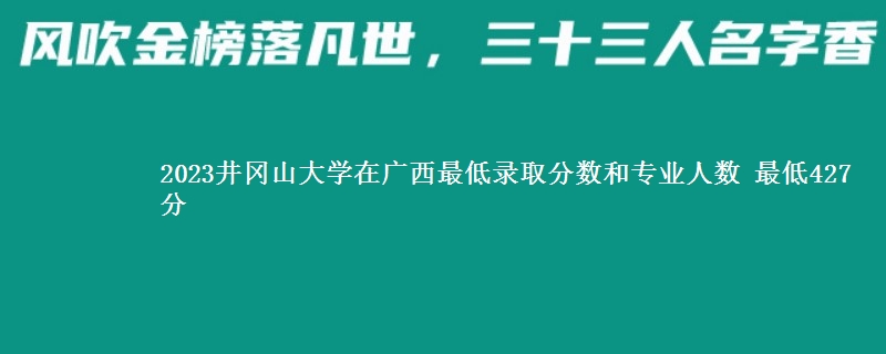 2023井冈山大学在广西最低录取分数和专业人数 最低427分