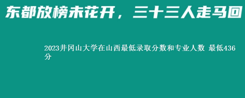2023井冈山大学在山西最低录取分数和专业人数 最低436分