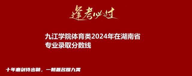 九江学院体育类2024年在湖南省专业录取分数线
