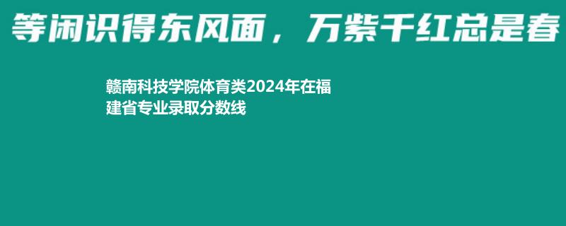 赣南科技学院体育类2024年在福建省专业录取分数线