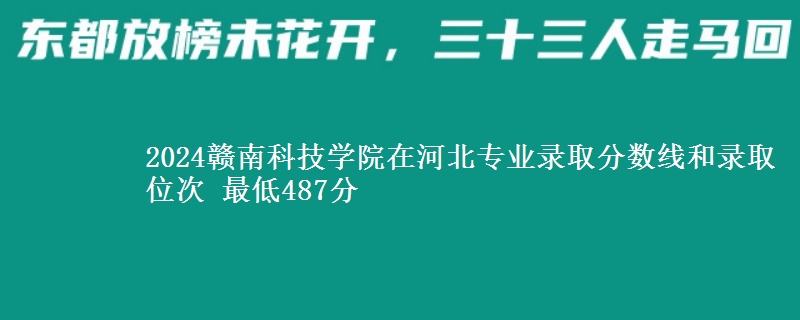 2024赣南科技学院在河北专业录取分数线和录取位次 最低487分