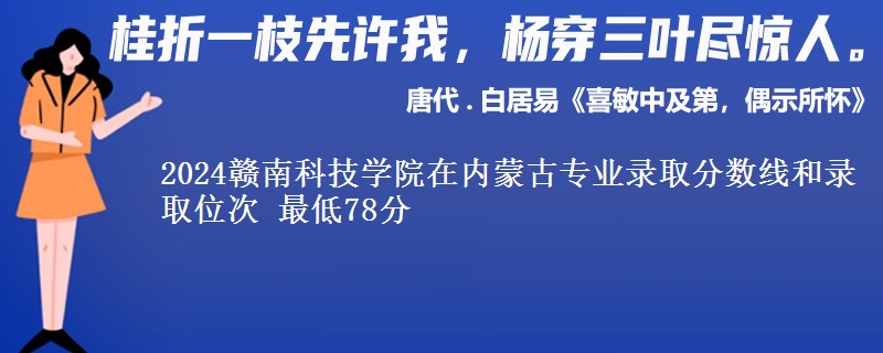 2024赣南科技学院在内蒙古专业录取分数线和录取位次 最低78分