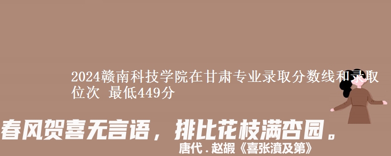 2024赣南科技学院在甘肃专业录取分数线和录取位次 最低449分
