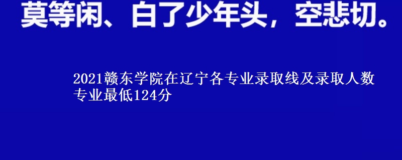 2021赣东学院在辽宁各专业录取线及录取人数 专业最低124分