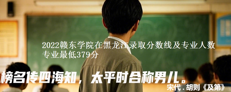 2022赣东学院在黑龙江录取分数线及专业人数 专业最低379分