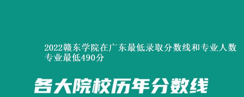 2022赣东学院在广东最低录取分数线和专业人数 专业最低490分