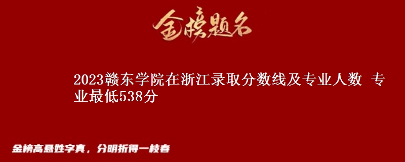 2023赣东学院在浙江录取分数线及专业人数 专业最低538分