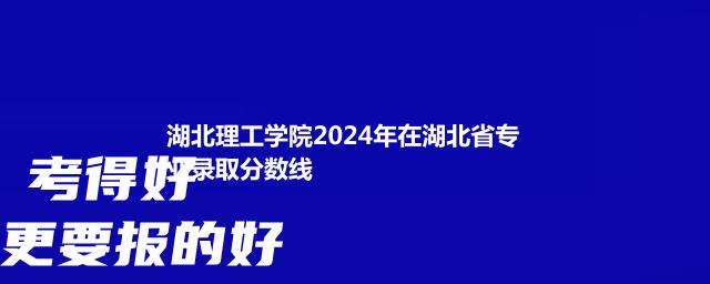 湖北理工学院2024年在湖北省专业录取分数线