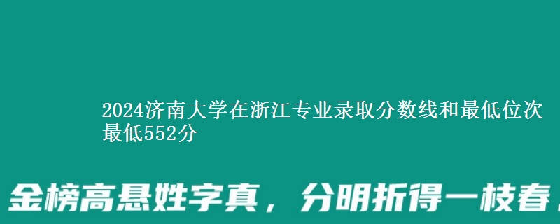 2024济南大学在浙江专业录取分数线和最低位次 最低552分