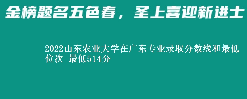 2022山东农业大学在广东专业录取分数线和最低位次 最低514分