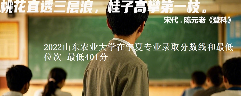 2022山东农业大学在宁夏专业录取分数线和最低位次 最低401分