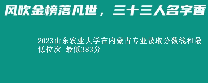 2023山东农业大学在内蒙古专业录取分数线和最低位次 最低383分