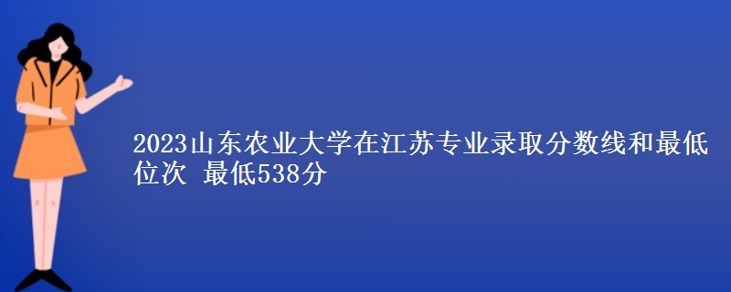 2023山东农业大学在江苏专业录取分数线和最低位次 最低538分