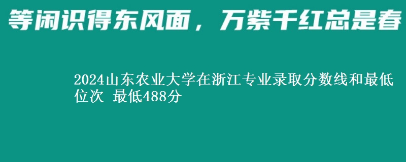 2024山东农业大学在浙江专业录取分数线和最低位次 最低488分