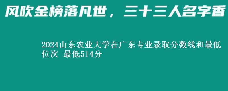 2024山东农业大学在广东专业录取分数线和最低位次 最低514分