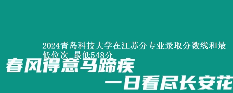 2024青岛科技大学在江苏分专业录取分数线和最低位次 最低548分