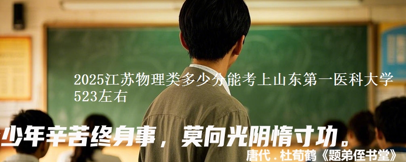 2025江苏物理类多少分能考上山东第一医科大学 523左右