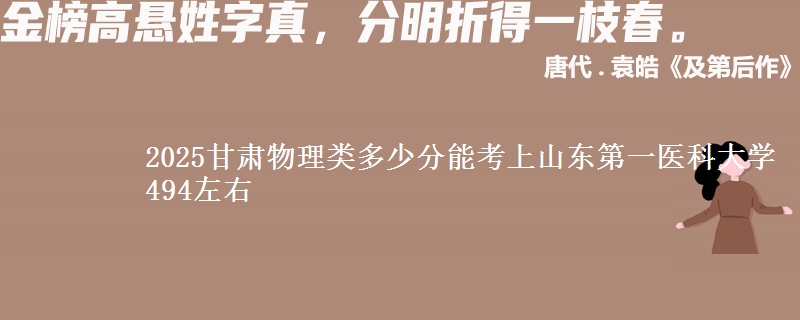 2025甘肃物理类多少分能考上山东第一医科大学 494左右