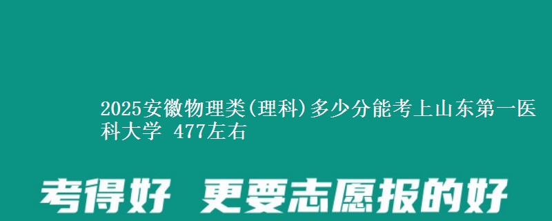 2025安徽物理类(理科)多少分能考上山东第一医科大学 477左右