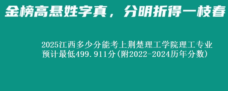 2025江西多少分能考上荆楚理工学院理工专业 预计最低499.911分(附2022-2024历年分数)