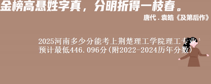 2025河南多少分能考上荆楚理工学院理工专业 预计最低446.096分(附2022-2024历年分数)