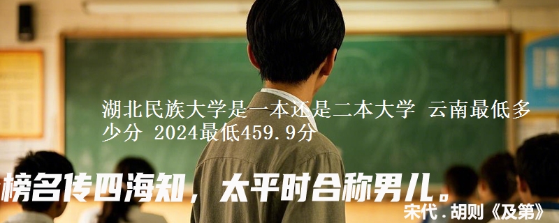 湖北民族大学是一本还是二本大学 云南最低多少分 2024最低459.9分