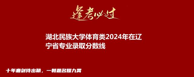 湖北民族大学体育类2024年在辽宁省专业录取分数线