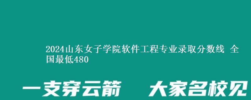 2024山东女子学院软件工程专业录取分数线 全国最低480