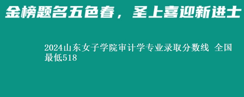 2024山东女子学院审计学专业录取分数线 全国最低518