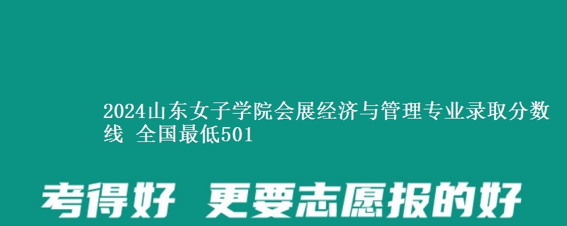 2024山东女子学院会展经济与管理专业录取分数线 全国最低501